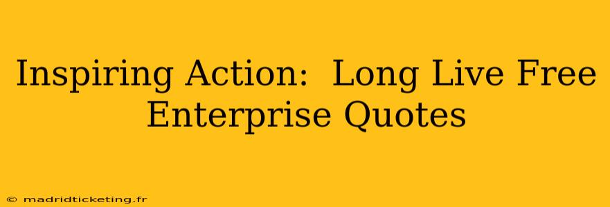 Inspiring Action:  Long Live Free Enterprise Quotes