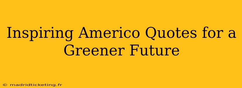 Inspiring Americo Quotes for a Greener Future