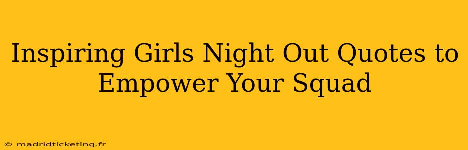 Inspiring Girls Night Out Quotes to Empower Your Squad
