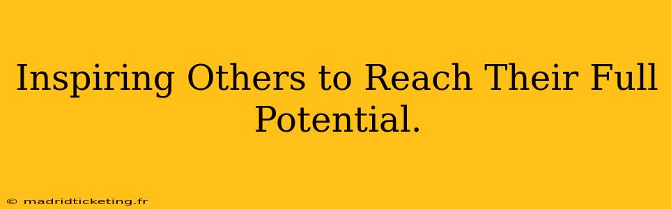 Inspiring Others to Reach Their Full Potential.