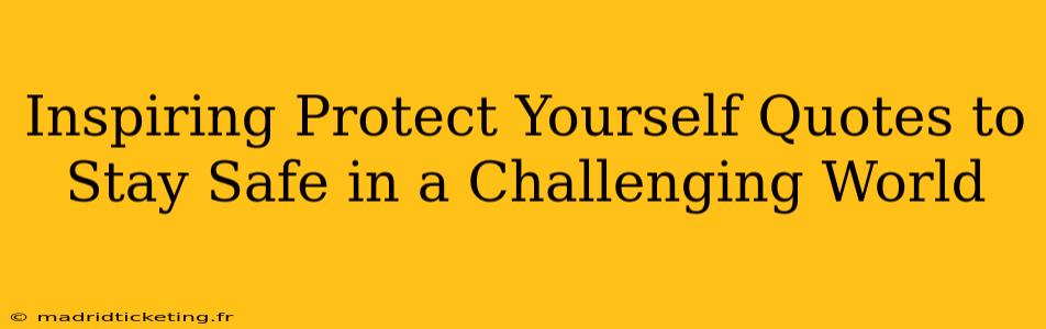 Inspiring Protect Yourself Quotes to Stay Safe in a Challenging World