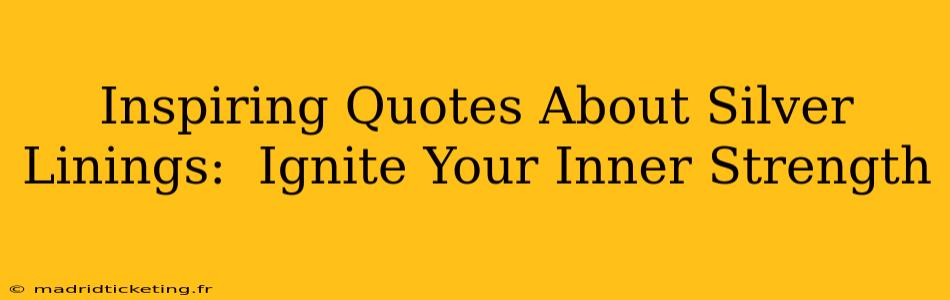 Inspiring Quotes About Silver Linings:  Ignite Your Inner Strength