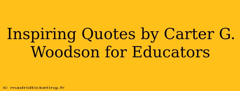 Inspiring Quotes by Carter G. Woodson for Educators