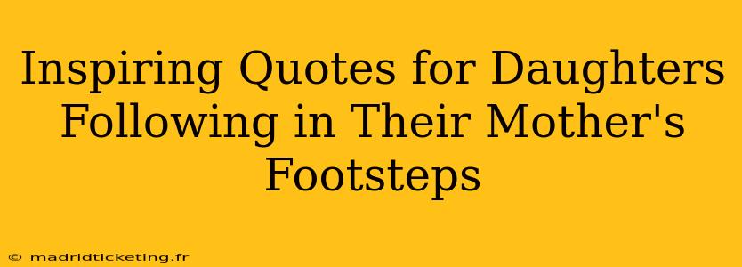 Inspiring Quotes for Daughters Following in Their Mother's Footsteps