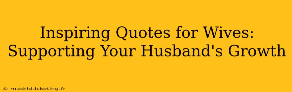 Inspiring Quotes for Wives: Supporting Your Husband's Growth