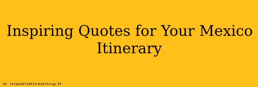 Inspiring Quotes for Your Mexico Itinerary
