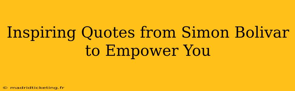 Inspiring Quotes from Simon Bolivar to Empower You