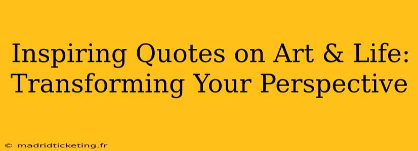 Inspiring Quotes on Art & Life: Transforming Your Perspective