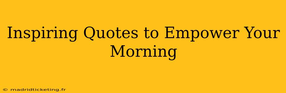Inspiring Quotes to Empower Your Morning