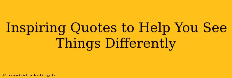 Inspiring Quotes to Help You See Things Differently