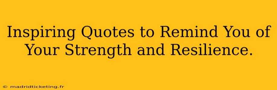 Inspiring Quotes to Remind You of Your Strength and Resilience.