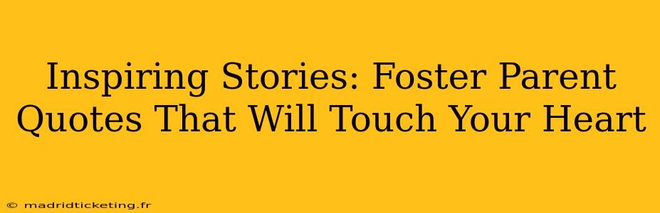 Inspiring Stories: Foster Parent Quotes That Will Touch Your Heart