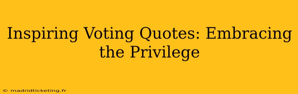 Inspiring Voting Quotes: Embracing the Privilege