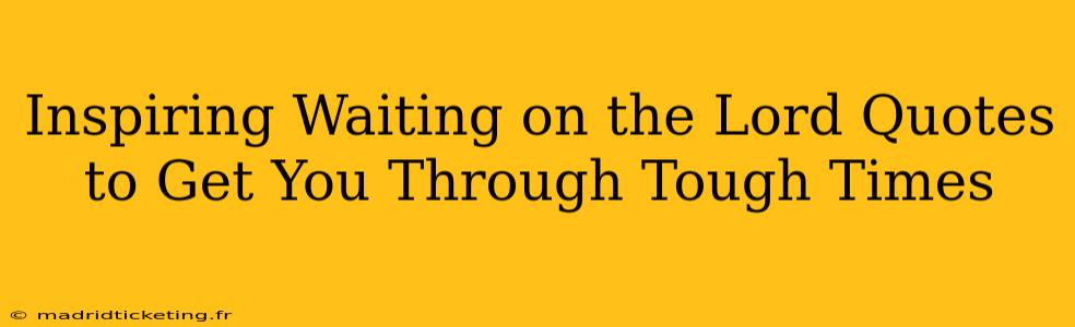 Inspiring Waiting on the Lord Quotes to Get You Through Tough Times