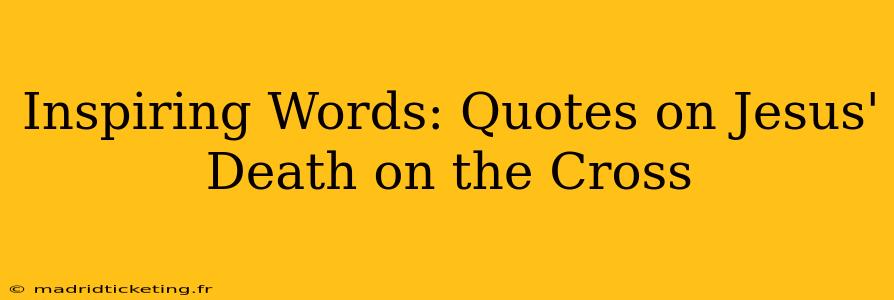 Inspiring Words: Quotes on Jesus' Death on the Cross