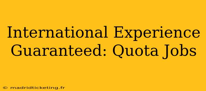 International Experience Guaranteed: Quota Jobs