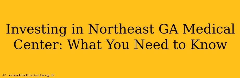 Investing in Northeast GA Medical Center: What You Need to Know
