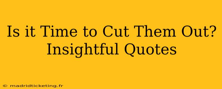 Is it Time to Cut Them Out? Insightful Quotes