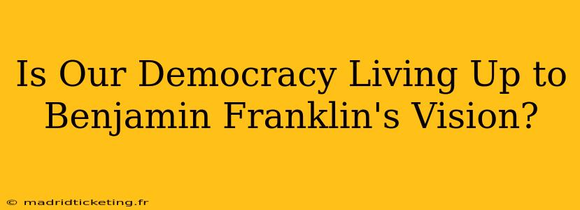 Is Our Democracy Living Up to Benjamin Franklin's Vision?