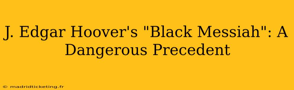 J. Edgar Hoover's "Black Messiah": A Dangerous Precedent