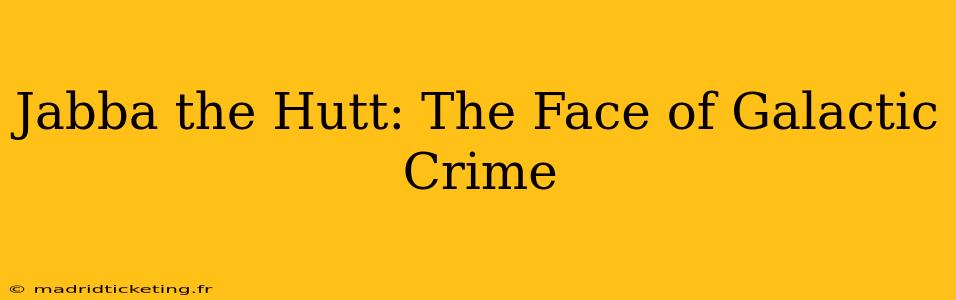 Jabba the Hutt: The Face of Galactic Crime