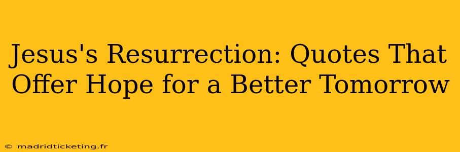 Jesus's Resurrection: Quotes That Offer Hope for a Better Tomorrow