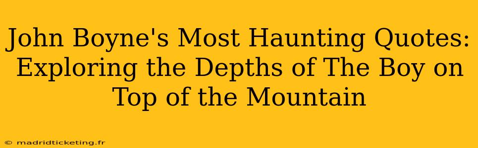 John Boyne's Most Haunting Quotes: Exploring the Depths of The Boy on Top of the Mountain