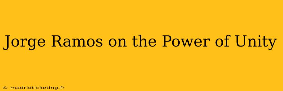 Jorge Ramos on the Power of Unity