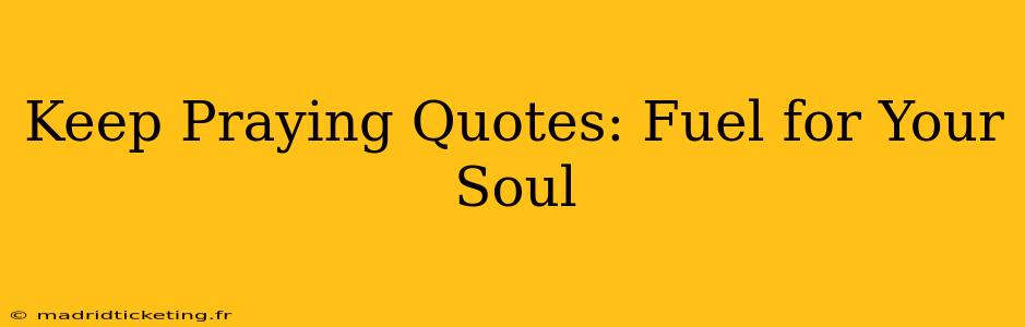 Keep Praying Quotes: Fuel for Your Soul