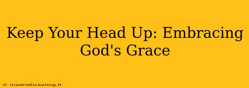 Keep Your Head Up: Embracing God's Grace