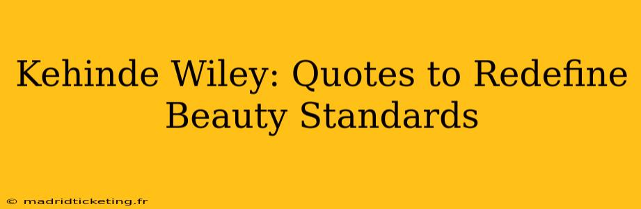 Kehinde Wiley: Quotes to Redefine Beauty Standards
