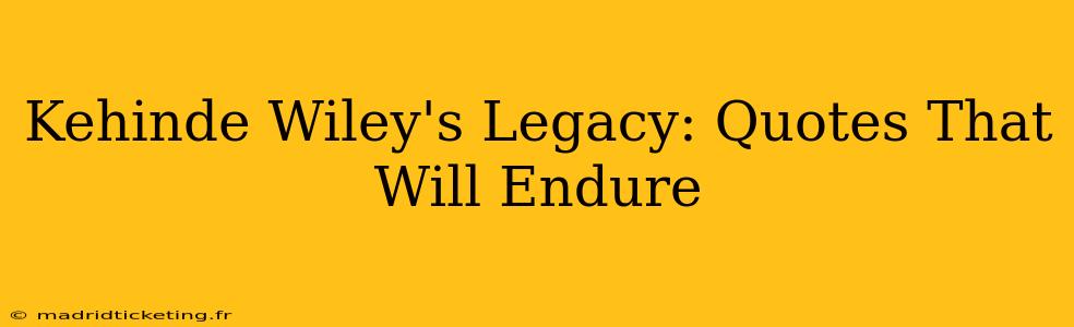 Kehinde Wiley's Legacy: Quotes That Will Endure