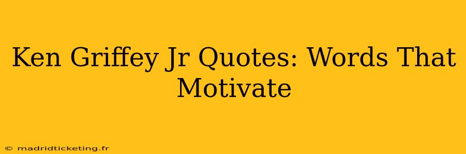 Ken Griffey Jr Quotes: Words That Motivate