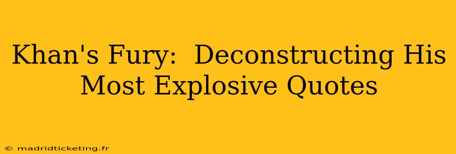 Khan's Fury:  Deconstructing His Most Explosive Quotes