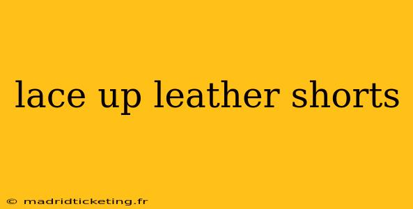 lace up leather shorts