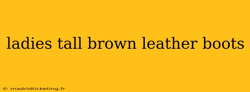 ladies tall brown leather boots