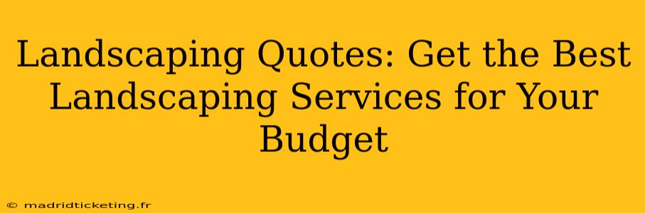 Landscaping Quotes: Get the Best Landscaping Services for Your Budget
