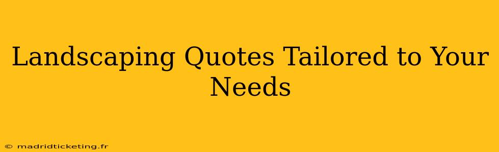 Landscaping Quotes Tailored to Your Needs