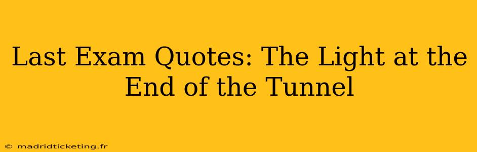 Last Exam Quotes: The Light at the End of the Tunnel