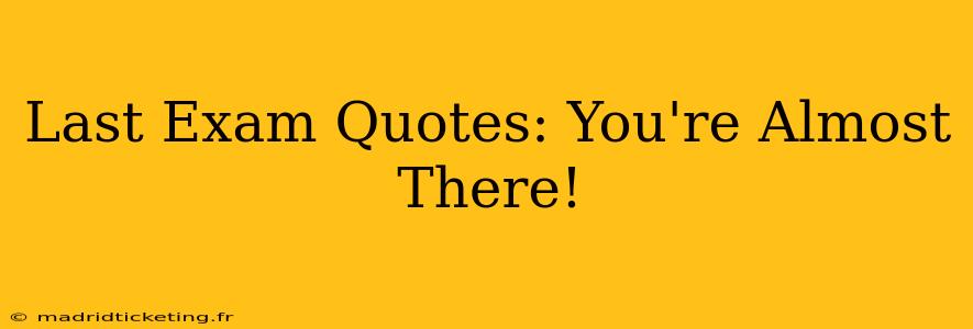 Last Exam Quotes: You're Almost There!