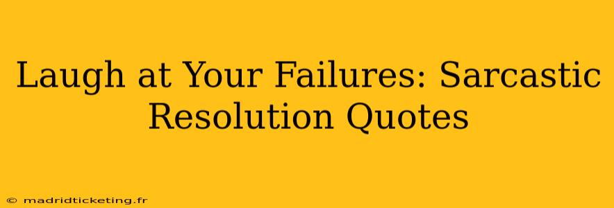 Laugh at Your Failures: Sarcastic Resolution Quotes