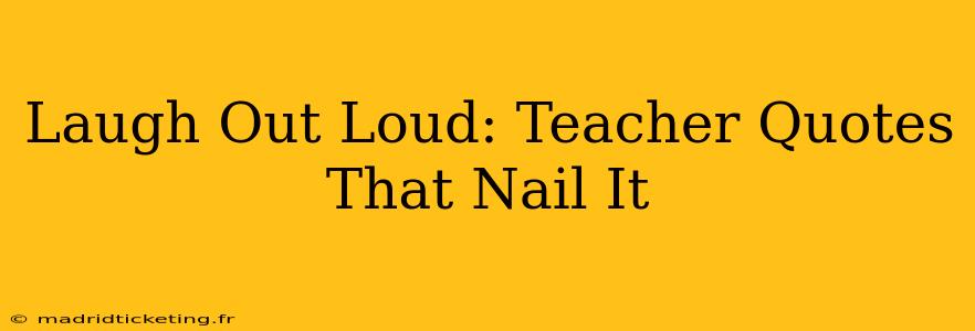 Laugh Out Loud: Teacher Quotes That Nail It