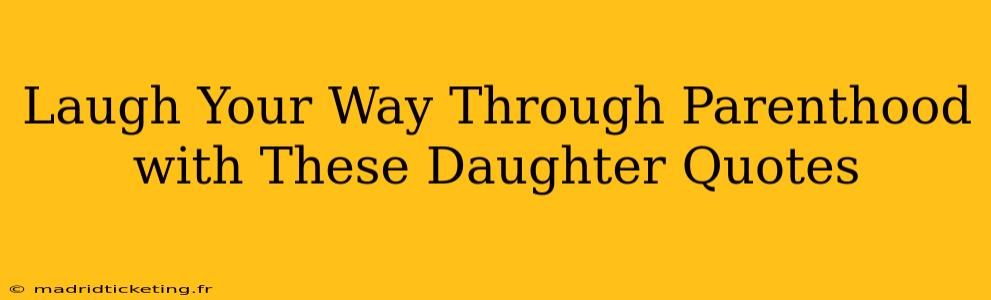 Laugh Your Way Through Parenthood with These Daughter Quotes