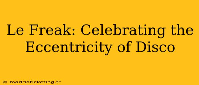 Le Freak: Celebrating the Eccentricity of Disco