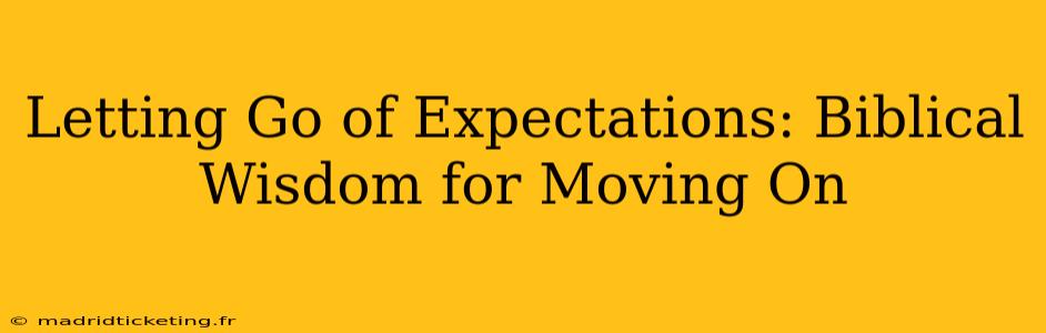Letting Go of Expectations: Biblical Wisdom for Moving On