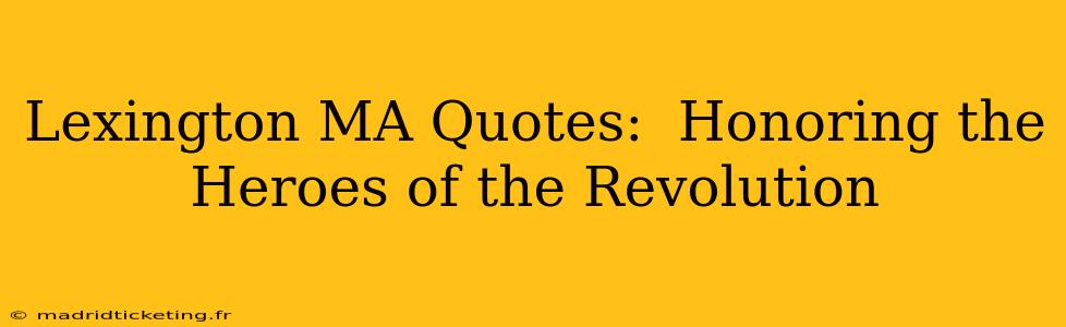 Lexington MA Quotes:  Honoring the Heroes of the Revolution