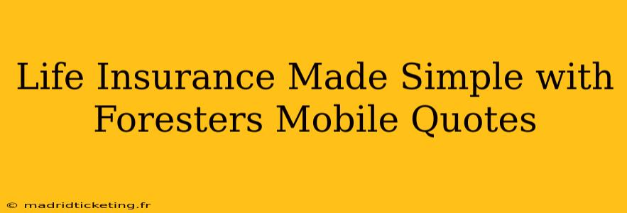 Life Insurance Made Simple with Foresters Mobile Quotes