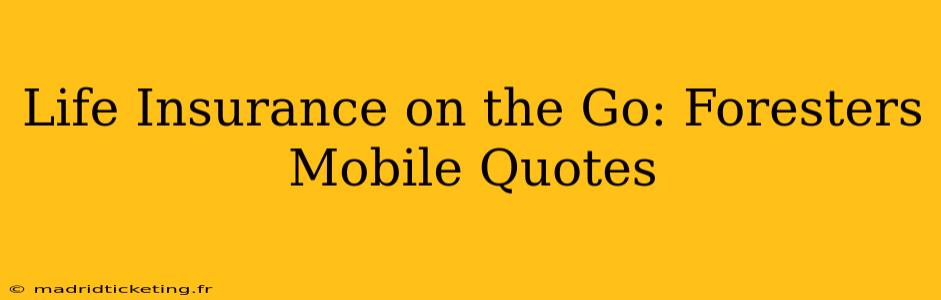 Life Insurance on the Go: Foresters Mobile Quotes