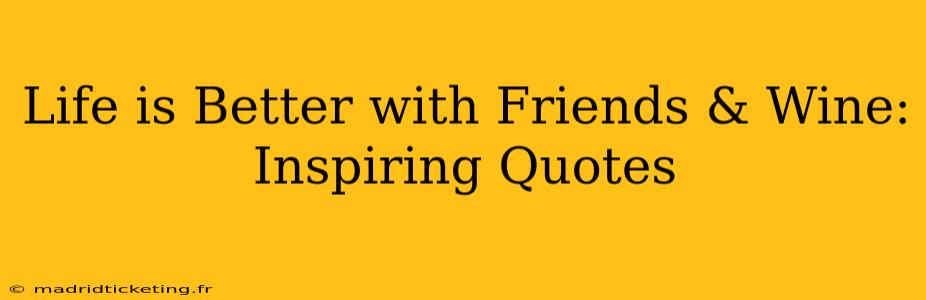 Life is Better with Friends & Wine: Inspiring Quotes