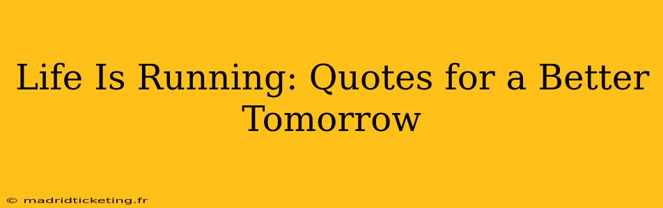 Life Is Running: Quotes for a Better Tomorrow